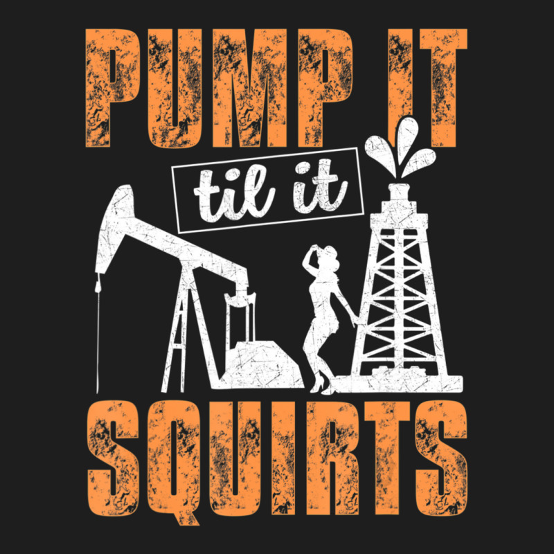 Pump It Til It Squirts Oilfield Man Oil Worker Classic T-shirt by cm-arts | Artistshot