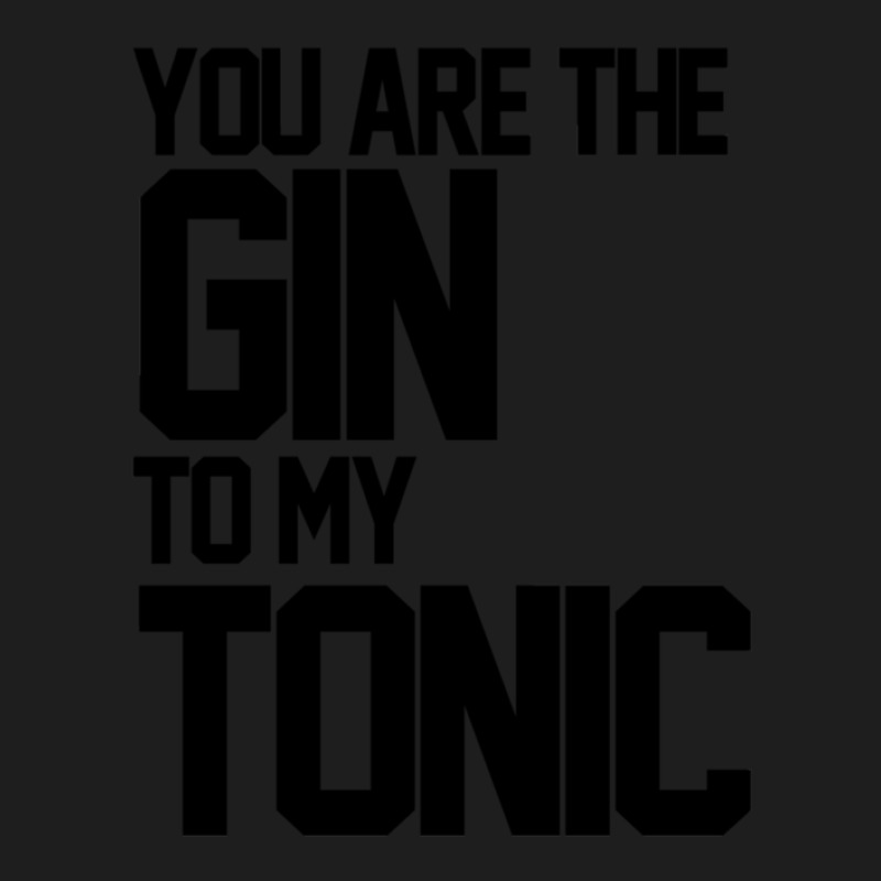 You Are The Gin To My Tonic 1 Classic T-shirt by ChristineSmoker | Artistshot