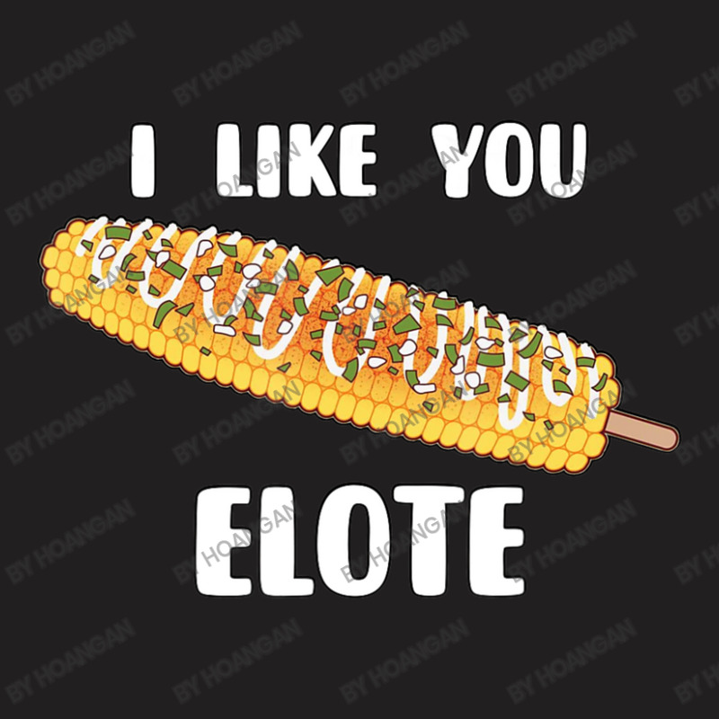 I Like You Elote Fiesta Street Corn T-shirt | Artistshot