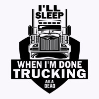 Truck Trucker Ill Sleep When Im Done Trucking Truck Driver 82 Driver T Tank Top | Artistshot