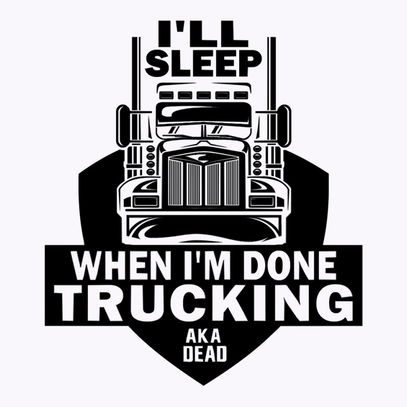 Truck Trucker Ill Sleep When Im Done Trucking Truck Driver 82 Driver T Tank Top by coolquirrell | Artistshot