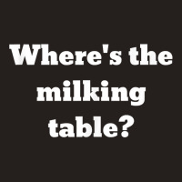 Where's The Milking Table Tank Top Tank Top | Artistshot