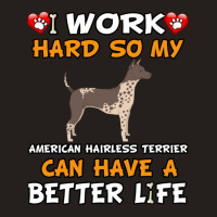 I Work Hard So My American Hairless Terrier Can Have A Better Life - A Tank Top | Artistshot