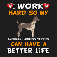 I Work Hard So My American Hairless Terrier Can Have A Better Life - A Classic T-shirt | Artistshot