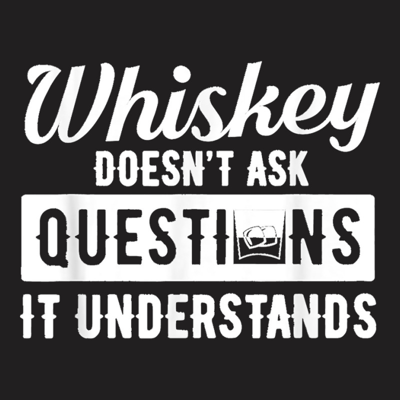 Whiskey Doesn't Ask Questions It Understands Funny Drinking T-Shirt by cm-arts | Artistshot