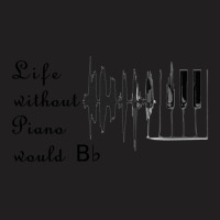 Life Without Piano Would Be Flat! T-shirt | Artistshot