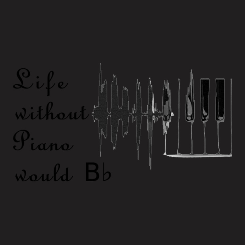 Life Without Piano Would Be Flat! T-shirt | Artistshot