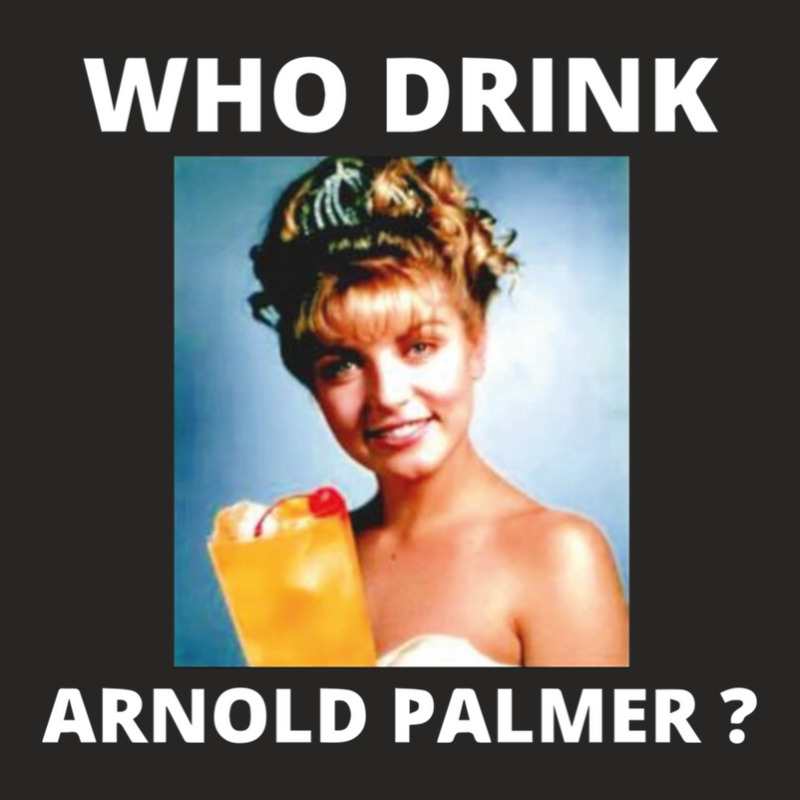 Who Drink Arnold Palmer Funny Beer Lovers Quotes Ladies Fitted T-Shirt by ChristineSmoker | Artistshot