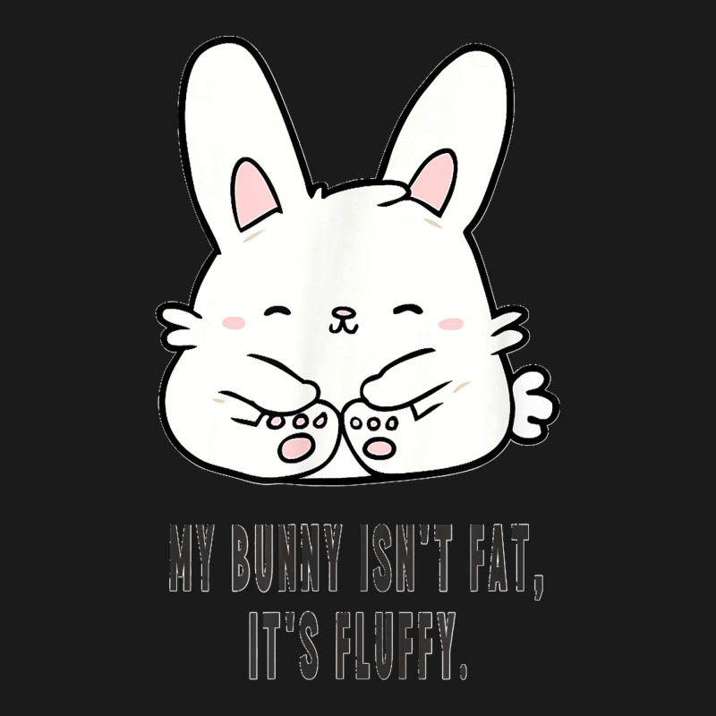 My Bunny Isn't Fat It's Fluffy Rabbit Art I Love My Bunny Fulllength