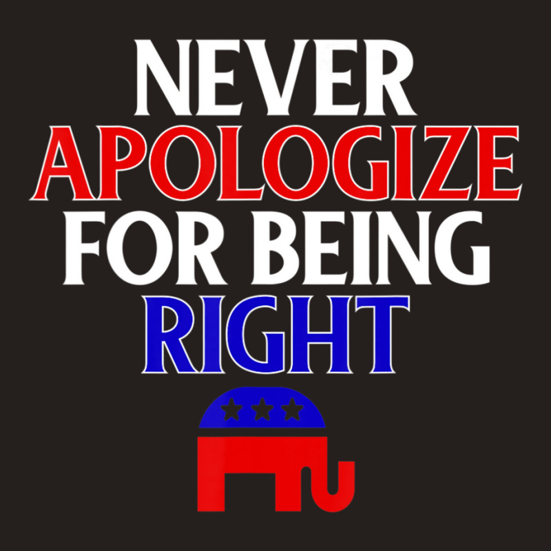 Republican Never Apologize For Being Right Tank Top | Artistshot