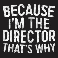 Because I'm The Director That's Why T Shirt T Shirt T-shirt | Artistshot