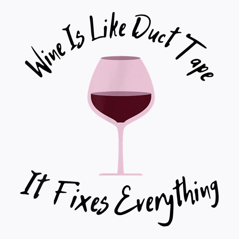 Wine Lover Wine Is Like Duct Tape, It Fixes Everything T Shirt T-shirt | Artistshot