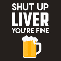 Shut Up Liver You're Fine Beer Drinking Lover Tank Top | Artistshot