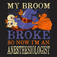 My Broom Broke So Now I'm An Anesthesiologist Funny T-shirt | Artistshot