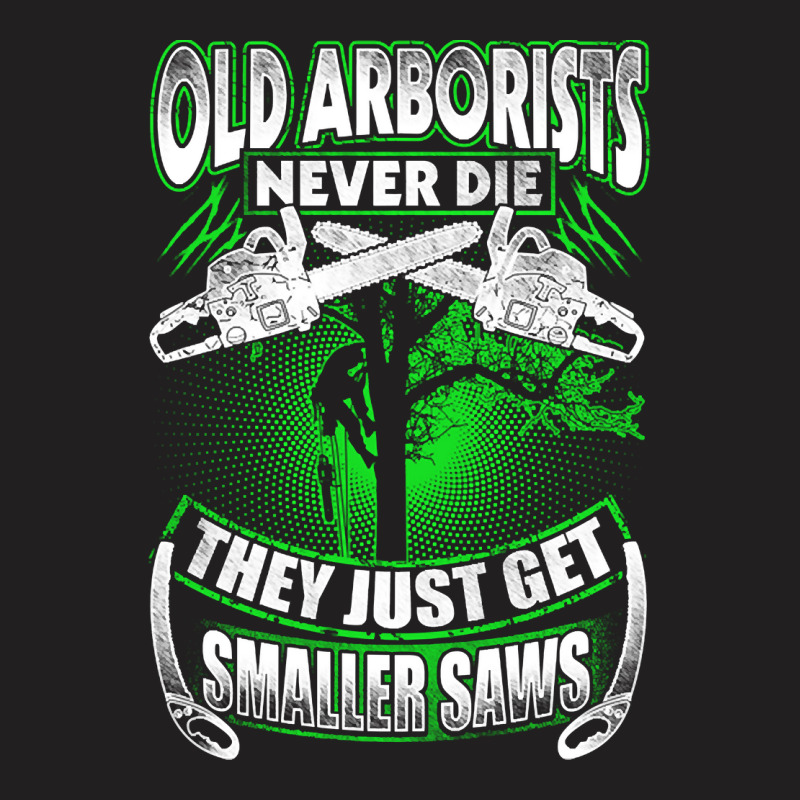 Old Arborists They Just Get Amaller Saws T-Shirt by Brink Beaulah | Artistshot