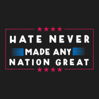 Hate Never Made Any Nation Great, Anti-trump 2020 Classic T-shirt | Artistshot