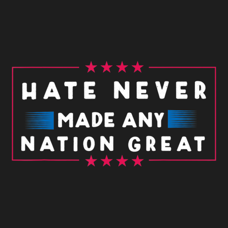 Hate Never Made Any Nation Great, Anti-trump 2020 Classic T-shirt | Artistshot