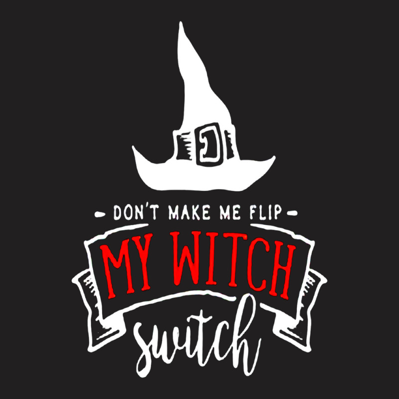 Don't Make Me Flip My Witch Switch T-shirt | Artistshot