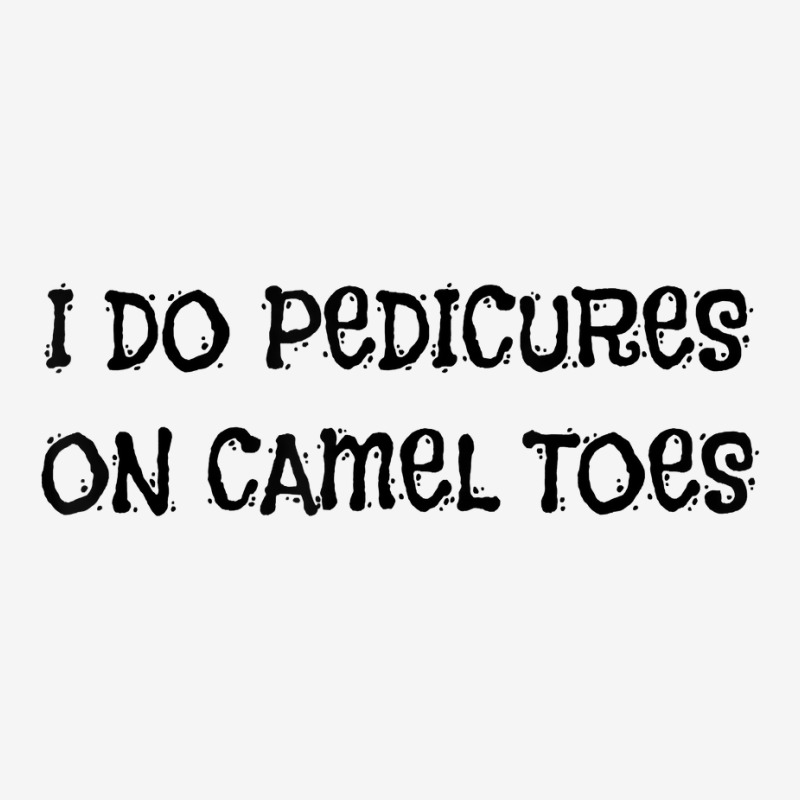 I Do Pedicures On Camel Toes Naughty Humor Rude Quote T Shirt Atv