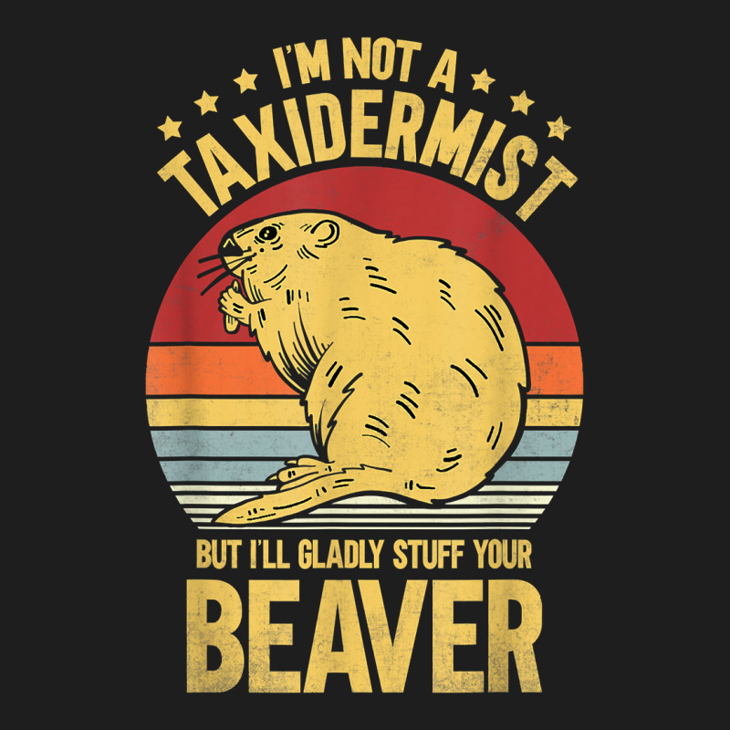 I'm Not A Taxidermist But I'll Gladly Stuff Your Beaver T Shirt Classic T-shirt by castuvtruc | Artistshot