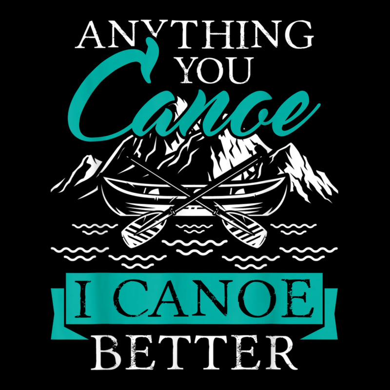 I Canoe Better   Boating Canoeing Paddling Boat T Shirt Zipper Hoodie | Artistshot