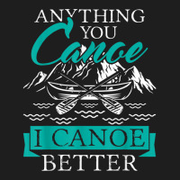 I Canoe Better   Boating Canoeing Paddling Boat T Shirt Classic T-shirt | Artistshot