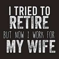 I Tried To Retire But Now I Work For My Wife Tank Top | Artistshot