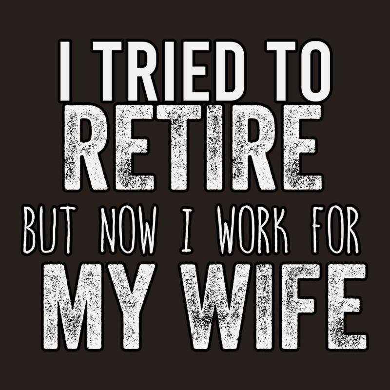 I Tried To Retire But Now I Work For My Wife Tank Top by ousbest | Artistshot