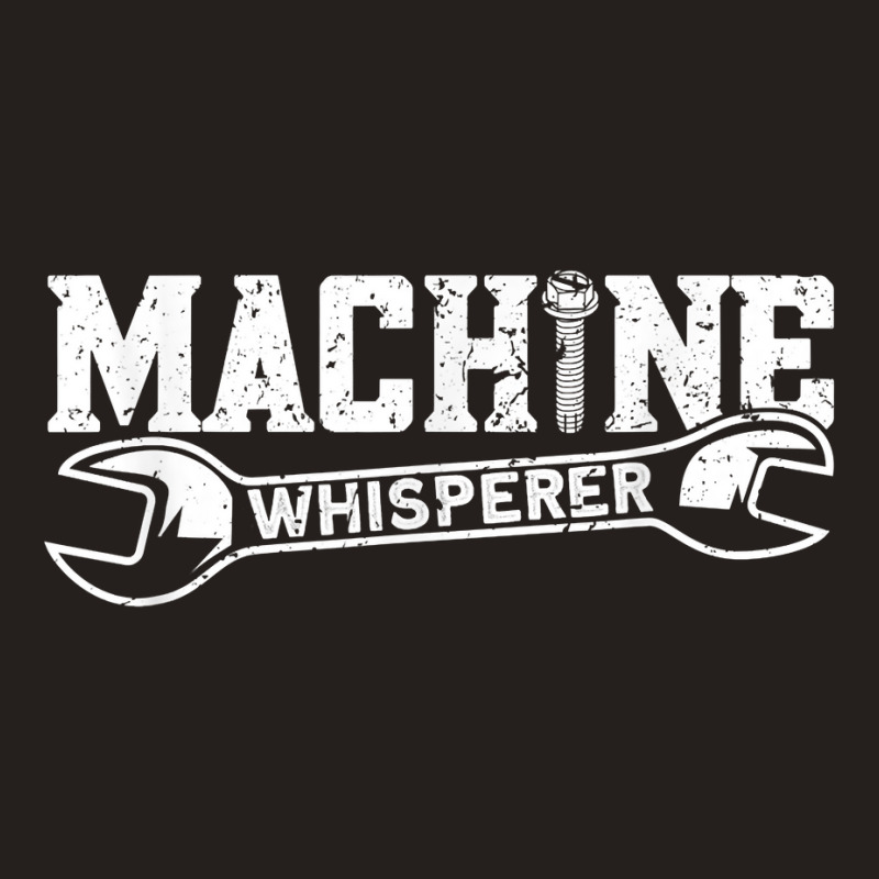 Machine Whisperer   Machine Operator Machinist T Shirt Tank Top by cm-arts | Artistshot