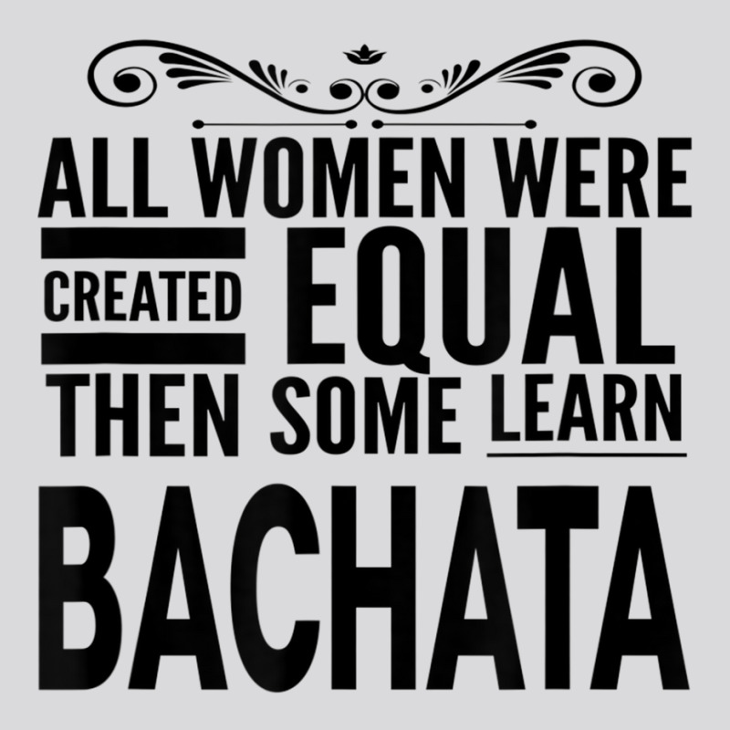 All Women Learn Bachata Latin Dancing Statement Girl Dancer T Shirt Women's Triblend Scoop T-shirt by hin | Artistshot