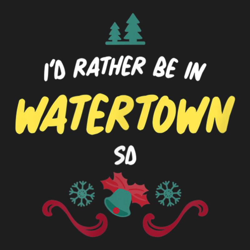 Christmas  Rather Be In Watertown South Dakota T Shirt Classic T-shirt by cm-arts | Artistshot