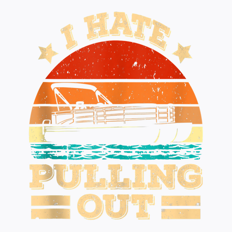 I Hate Pulling Out Pontoon Captain Funny Boat Tank Top T-shirt | Artistshot