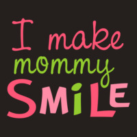 I Make Mommy Smile Tank Top | Artistshot