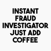 Instant Fraud Investigator Just Add Coffee T Shirt T-shirt | Artistshot