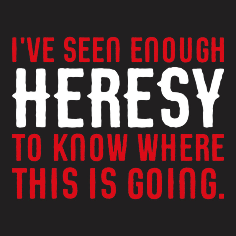 Ive Seen Enough Heresy To Know Where This Is Going Wargaming Meme T-Shirt by cm-arts | Artistshot