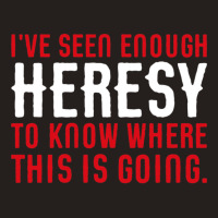 Ive Seen Enough Heresy To Know Where This Is Going Wargaming Meme Tank Top | Artistshot