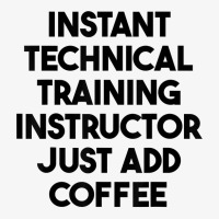 Instant Technical Training Instructor Just Add Coffee T Shirt Ladies Fitted T-shirt | Artistshot