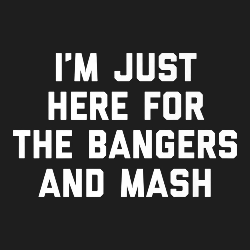 I'm Just Here For The Bangers And Mash Sausage Food Dish Premium T Shi Classic T-shirt by cm-arts | Artistshot