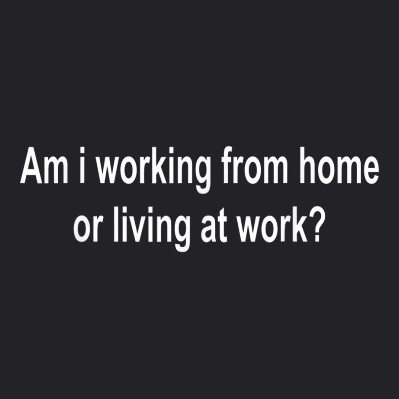 Am I Working From Home Or Living At Work T Shirt Copy Youth Tee by cm-arts | Artistshot