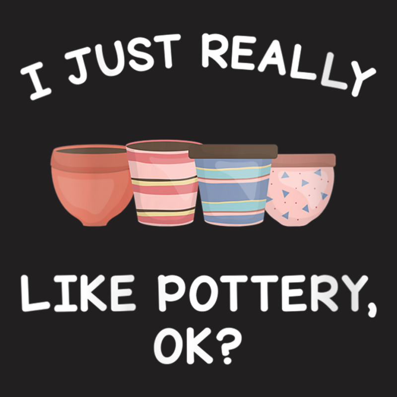 Womens Pottery Gifts Her Him I Just Really Like Pottery Ok Funny V Nec T-shirt | Artistshot