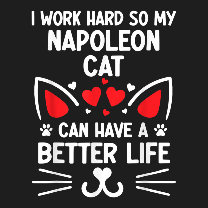 I Work Hard So My Napoleon Cat Can Have A Better Life Cat T Shirt Classic T-shirt by cm-arts | Artistshot