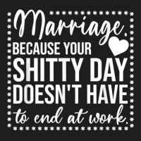 Marriage Because Your Shitty Day Doesn't Have To End At Work T Shirt Classic T-shirt | Artistshot