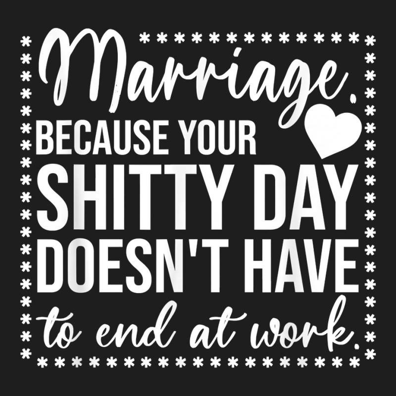 Marriage Because Your Shitty Day Doesn't Have To End At Work T Shirt Classic T-shirt by cm-arts | Artistshot