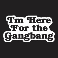 I'm Here For The Gangbang T-shirt | Artistshot