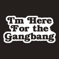 I'm Here For The Gangbang Tank Top | Artistshot