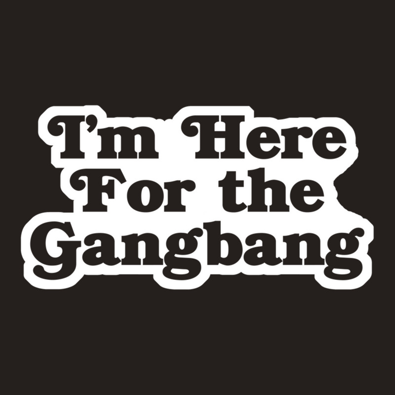 I'm Here For The Gangbang Tank Top | Artistshot