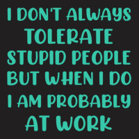 I Don_t Always Tolerate Stupid People But When I Do I Am Probably At W T-shirt | Artistshot