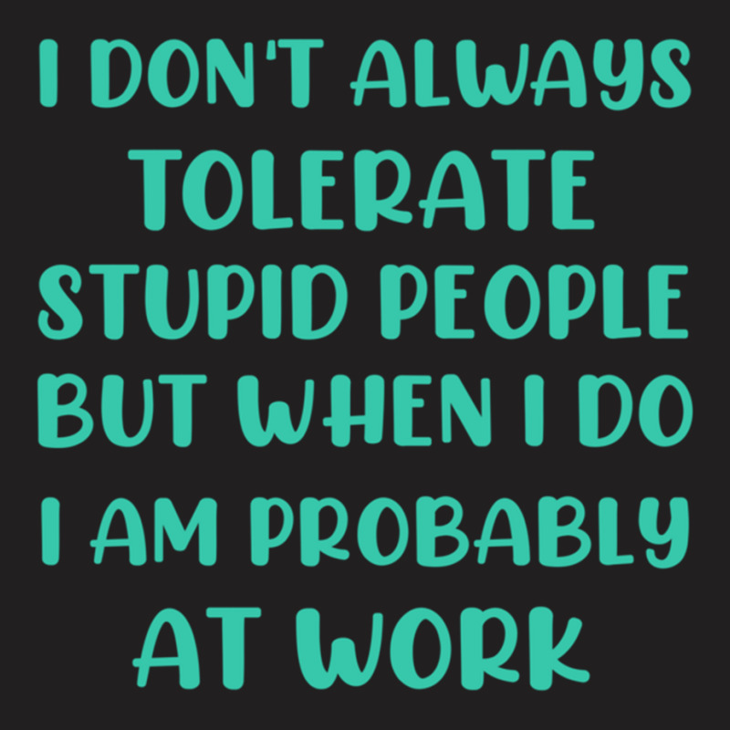 I Don_t Always Tolerate Stupid People But When I Do I Am Probably At W T-shirt | Artistshot