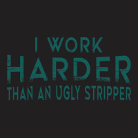 I Work Harder Than An Ugly Stripper Funny Clubs Blue T-shirt | Artistshot