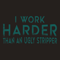 I Work Harder Than An Ugly Stripper Funny Clubs Blue Tank Top | Artistshot